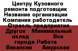 Центру Кузовного ремонта подготовщик › Название организации ­ Компания-работодатель › Отрасль предприятия ­ Другое › Минимальный оклад ­ 30 000 - Все города Работа » Вакансии   . Амурская обл.,Архаринский р-н